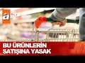 Marketlerde hangi ürünlerin satışı yasaklandı - Atv Haber 4 Mayıs 2021