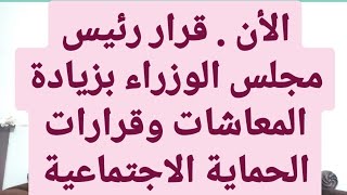 الأن . قرار رئيس مجلس الوزراء بزيادة المعاشات وبنود حزمة قرارات الحماية الاجتماعية