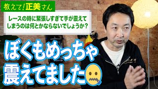 #25 レースの時に緊張しすぎて手が震えてしまうのは何とかならないでしょうか？【教えて！正美さん】