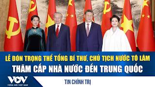 Grand welcoming ceremony for General Secretary and President To Lam's state visit to China | VOV