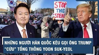 Những người Hàn Quốc kêu gọi ông Trump “cứu” Tổng thống Yoon Suk-yeol | VTs