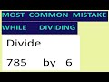 Divide   785     by   6   Most common mistake while dividing