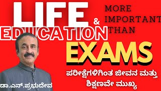 Life and education more important than Exam ಪರೀಕ್ಷೆಗಳಿಗಿಂತ ಜೀವನ ಮತ್ತು ಶಿಕ್ಷಣ- OPINION-Dr.N.Prabhdeva