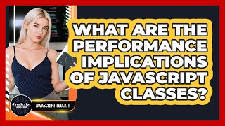 What Are The Performance Implications Of JavaScript Classes? - JavaScript Toolkit