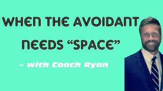 When the avoidant needs “space”