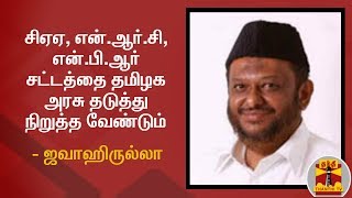 சிஏஏ, என்.ஆர்.சி, என்.பி.ஆர் சட்டத்தை தமிழக அரசு தடுத்து நிறுத்த வேண்டும் - ஜவாஹிருல்லா