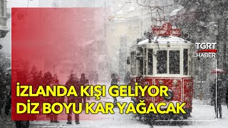 Meteoroloji Uyardı! İzlanda Kışı Geliyor: Diz Boyu Kar Yağacak - TGRT Haber