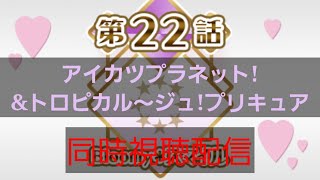 アイカツプラネット！第22話「Bloomy＊スマイル」＆トロピカル～ジュ！プリキュア同時視聴配信