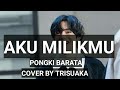 AKU MILIKMU-PONGKI BARATA(lyrics)COVER BY TRISUAKA(official musik vidio)