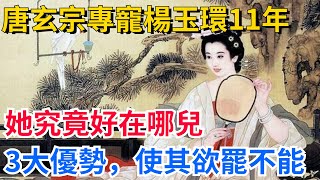 唐玄宗專寵楊玉環11年，她究竟好在哪兒？3大優勢，使其欲罷不能！【真正歷史】#歷史#歷史故事#歷史人物#史話館#歷史萬花鏡#奇聞#歷史風雲天下