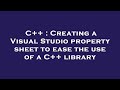 C++ : Creating a Visual Studio property sheet to ease the use of a C++ library