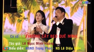 THƯƠNG CÂY BẸO QUÊ MÌNH * NSND Trọng Phúc, CVVC 2021 Lê Diệu Hiền - HD