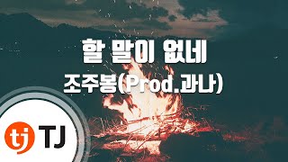 [TJ노래방] 할말이없네 - 조주봉(Prod.과나) / TJ Karaoke