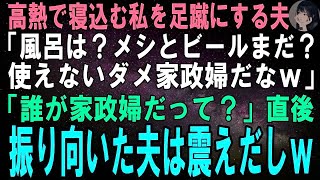 【スカッとする話】40度の高熱で寝込む私を足蹴にする夫「風呂は？メシとビールはまだ？使えないダメ家政婦めｗ」「誰が家政婦だって？」直後、振り向いた夫は震えだしｗ【修羅場】