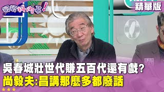 精華片段》#吳春城 #壯世代 賺五百代還有戲?  #尚毅夫 : 昌講那麼多都廢話【#狠狠抖內幕】2025.02.26