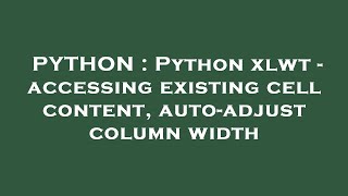PYTHON : Python xlwt - accessing existing cell content, auto-adjust column width
