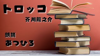 【朗読】「トロッコ」 芥川龍之介【あつひろ 声優 × 吉本興業】