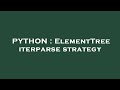 PYTHON : ElementTree iterparse strategy
