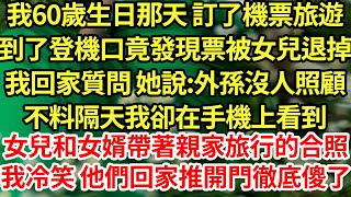 我60歲生日那天 訂了機票旅遊，到了登機口竟發現票被女兒退掉，我回家質問 她說:外孫沒人照顧，不料隔天我卻在手機上看到女兒和女婿帶著親家旅行的合照，我冷笑 他們回家推開門徹底傻了#為人處世#養老#中年