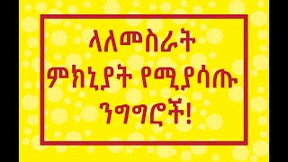 የሚያነቃቁ እና ላለመሥራት ምክንያት የሚያሳጡ ንግግሮች!!! ንቃ!!!