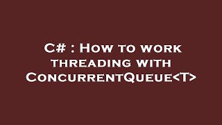 C# : How to work threading with ConcurrentQueue T