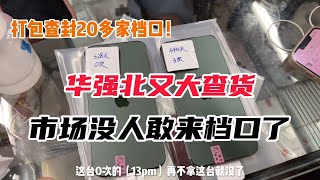 华强北海关大查货，查了20多家档口，二手机档口老板都不敢来市场