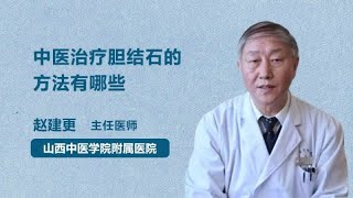 中医治疗胆结石的方法有哪些 赵建更 山西中医学院附属医院