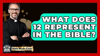 What Does 12 Represent In The Bible? - BibleMadeClear.com