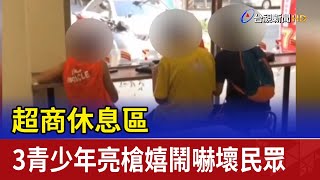 超商休息區 3青少年亮槍嬉鬧嚇壞民眾