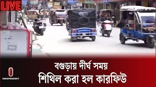 বগুড়ায় ১৬ ঘন্টা শিথিল করা হল কারফিউ | Bogura Curfew Situation | Independent TV