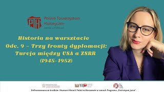 Historia na warsztacie - odc. 9 - Trzy fronty dyplomacji: Turcja między USA a ZSRR (1945–1952)