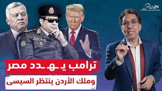 ترامب يهـ ـدد وملك الأردن يتراجع والجميع فى انتظار رد السيسى .. هل يفعلها الجنرال!!