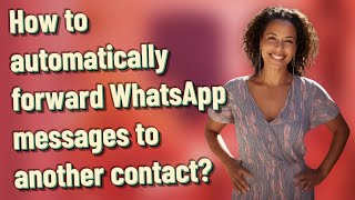 How to automatically forward WhatsApp messages to another contact?