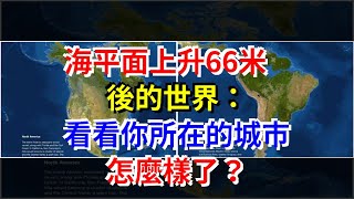 海平面上升66米後的世界：看看你所在的城市怎麼樣了？，[熱點軍事]