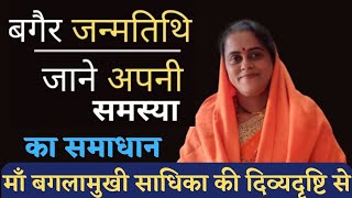 बगैर जन्मतिथि जाने अपनी समस्या का समाधान-Solutions Without Date of Birth- Devi Gyaneshwari