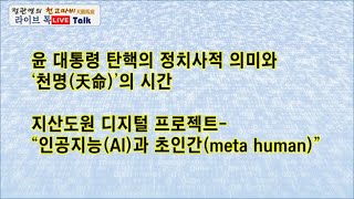 윤 대통령 탄핵의 정치사적 의미와 ‘천명(天命)’의 시간 / 지산도원 디지털 프로젝트-“인공지능과 초인간(meta human)” : 동아시아 전통 술수학 기반 지식서비스 플랫폼