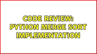 Code Review: Python Merge Sort Implementation (2 Solutions!!)