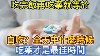 吃完飯再吃藥，就等於白吃？全天中什麼時候吃藥才是最佳時間