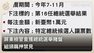 屏東檢警查獲總統選舉賭盤 組頭羈押禁見｜每日熱點新聞｜原住民族電視台