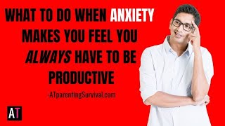 What to Do When Anxiety Makes you Feel you Always have to be Productive