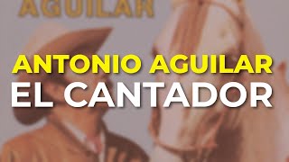 Antonio Aguilar - El Cantador (Audio Oficial)