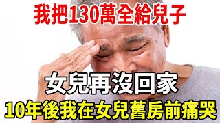 我把130萬全給兒子，女兒再沒回家，10年後，我在女兒舊房前痛哭【老人社】