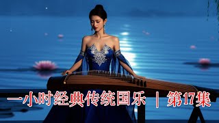 一小时经典传统国乐 | 第17集 1 Hour of Classic Traditional Chinese Music | Episode 17