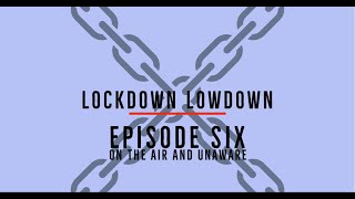 Lockdown Lowdown - Episode 6 - on the air and unaware