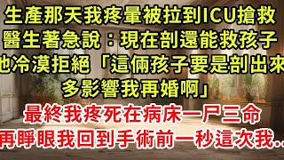 生產那天我疼暈被拉到ICU搶救,醫生著急說：現在剖還能救孩子,他冷漠拒絕「這倆孩子要是剖出來多影響我再婚啊」最終我疼死在病床一尸三命,再睜眼我回到手術前一秒這次我..#復仇 #逆襲 #爽文