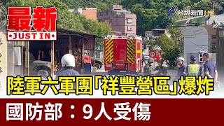 陸軍六軍團「祥豐營區」爆炸 國防部：9人受傷【最新快訊】