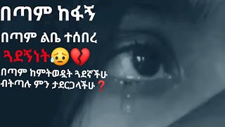 በጣም ከፍቶኛል በጣም ልቤ ተሰብሯል😥