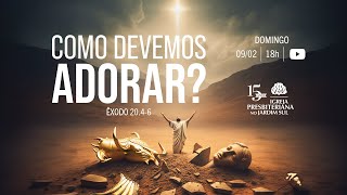 Culto 09/02 - Como devemos adorar?  (Êxodo 20.4-6)