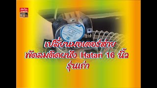 เปลี่ยนมอเตอร์ส่าย พัดลม Hatari 16 นิ้ว..รุ่นเก่า