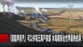 「超臨界蒸汽」可以供電五萬戶家庭 冰島鑽探全世界最熱的洞！ 傅鶴齡 黃創夏 20161220-5 關鍵時刻